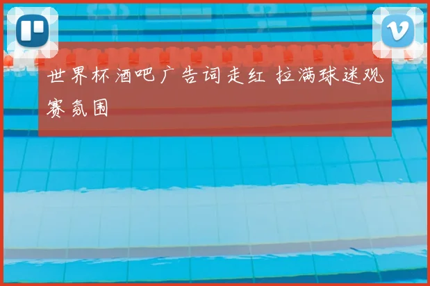 世界杯酒吧广告词走红 拉满球迷观赛氛围