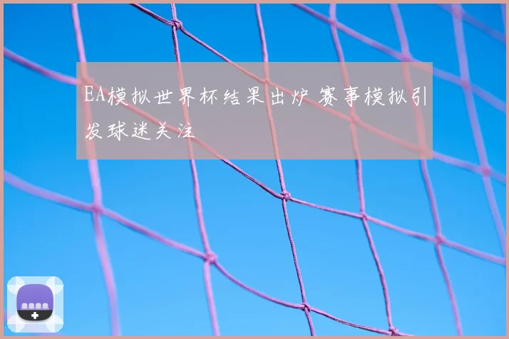 EA模拟世界杯结果出炉 赛事模拟引发球迷关注