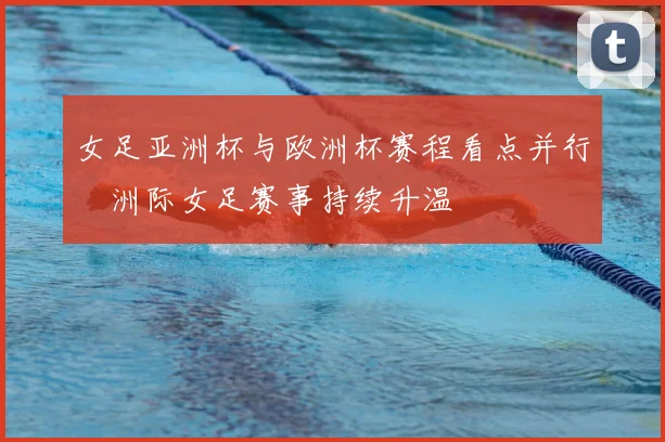 女足亚洲杯与欧洲杯赛程看点并行　洲际女足赛事持续升温