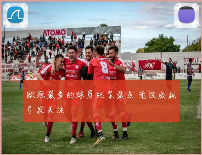 欧冠最多的球员纪录盘点 竞技成就引发关注