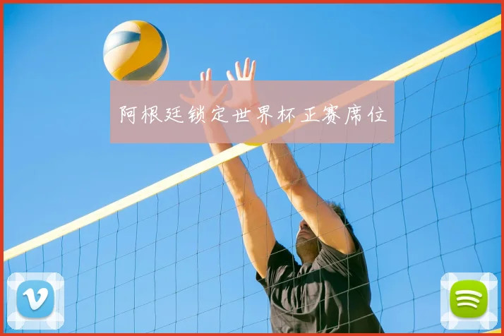 阿根廷锁定世界杯正赛席位