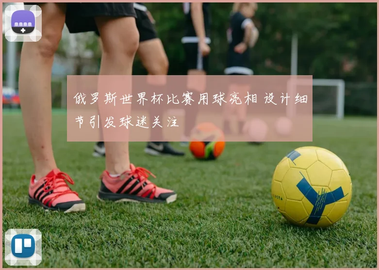 俄罗斯世界杯比赛用球亮相 设计细节引发球迷关注