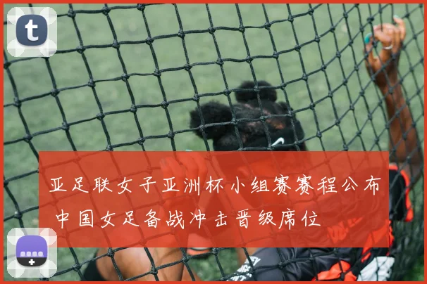 亚足联女子亚洲杯小组赛赛程公布 中国女足备战冲击晋级席位