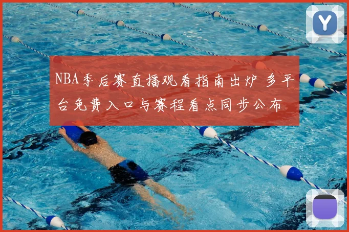 NBA季后赛直播观看指南出炉 多平台免费入口与赛程看点同步公布