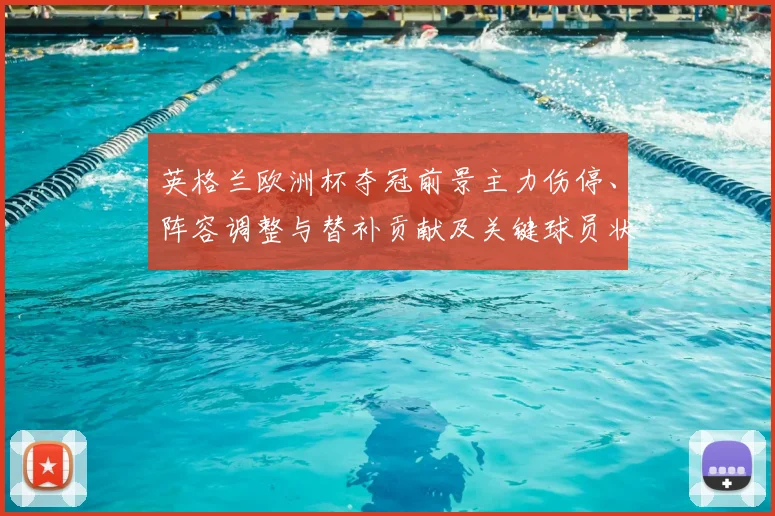 英格兰欧洲杯夺冠前景主力伤停、阵容调整与替补贡献及关键球员状态评估