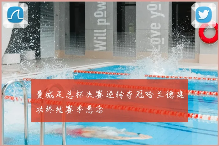 曼城足总杯决赛逆转夺冠哈兰德建功终结赛季悬念