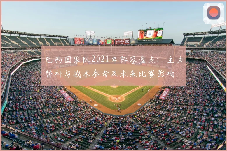 巴西国家队2021年阵容盘点：主力替补与战术参考及未来比赛影响