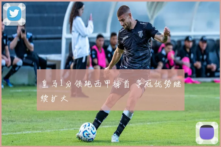 皇马1分领跑西甲榜首 争冠优势继续扩大