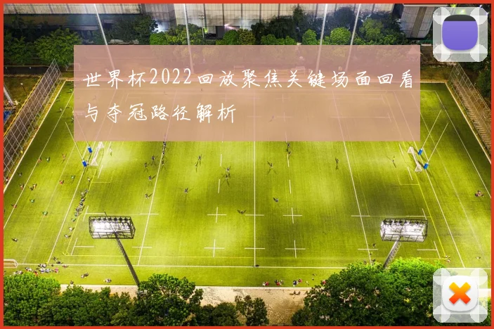世界杯2022回放聚焦关键场面回看与夺冠路径解析