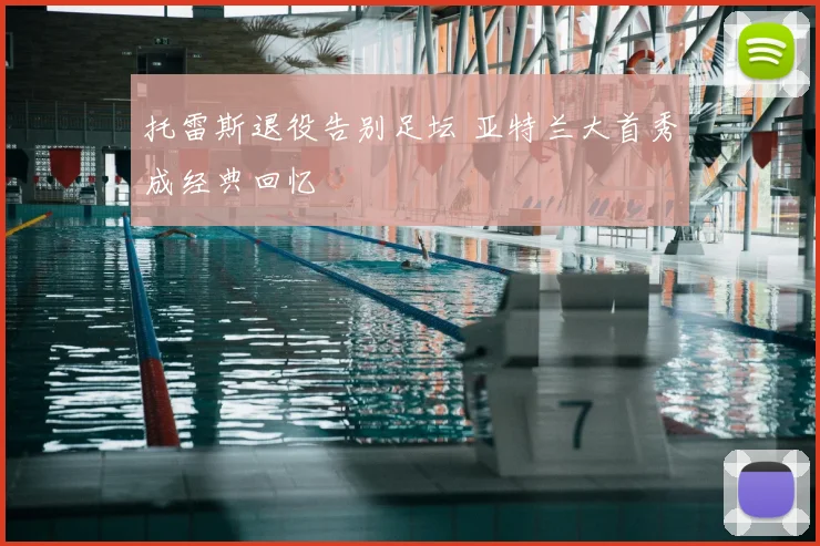 托雷斯退役告别足坛 亚特兰大首秀成经典回忆