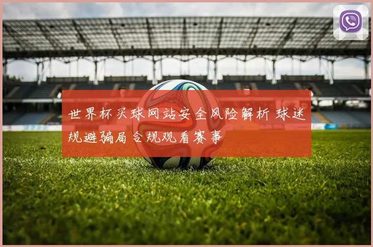世界杯买球网站安全风险解析 球迷规避骗局合规观看赛事