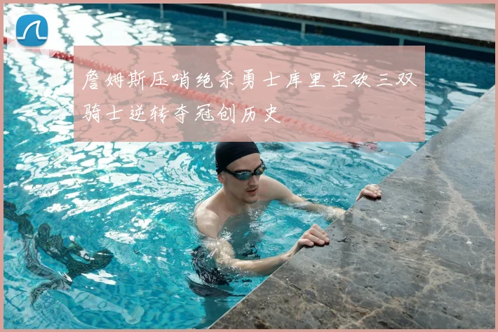 詹姆斯压哨绝杀勇士库里空砍三双骑士逆转夺冠创历史