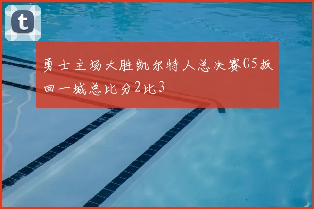 勇士主场大胜凯尔特人总决赛G5扳回一城总比分2比3