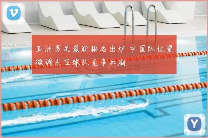 亚洲男足最新排名出炉 中国队位置微调东亚球队竞争加剧