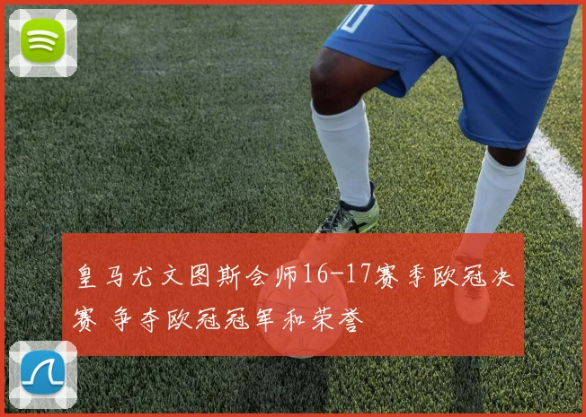 皇马尤文图斯会师16-17赛季欧冠决赛 争夺欧冠冠军和荣誉