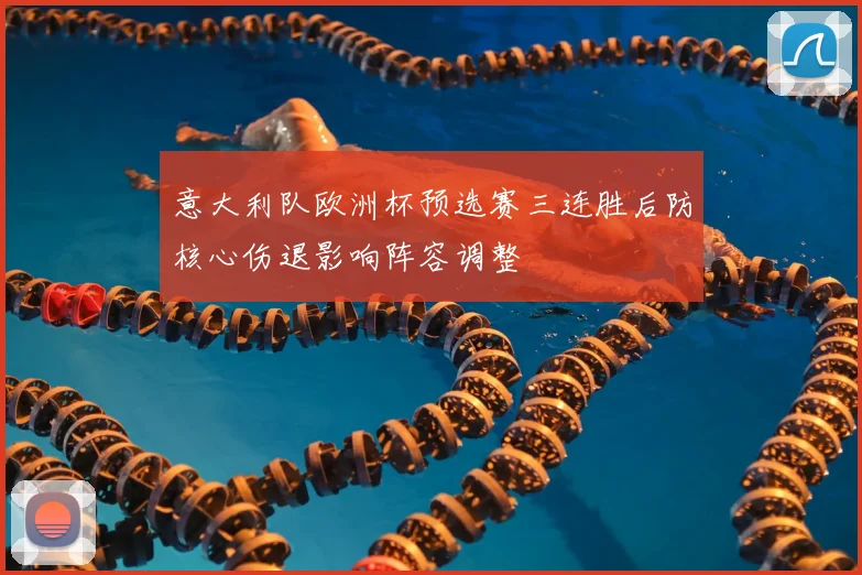 意大利队欧洲杯预选赛三连胜后防核心伤退影响阵容调整