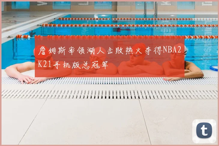 詹姆斯率领湖人击败热火夺得NBA2K21手机版总冠军