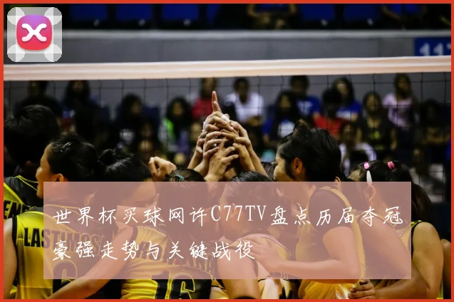 世界杯买球网许C77TV盘点历届夺冠豪强走势与关键战役