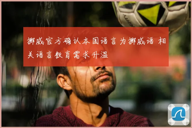 挪威官方确认本国语言为挪威语 相关语言教育需求升温