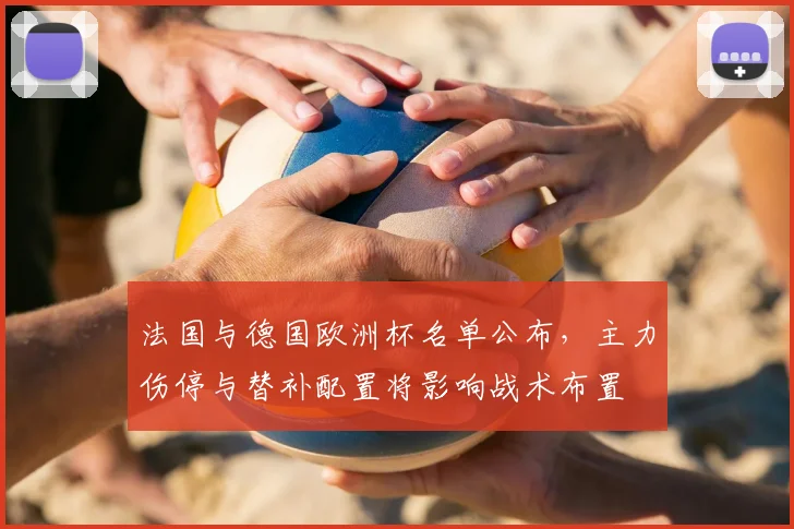 法国与德国欧洲杯名单公布，主力伤停与替补配置将影响战术布置