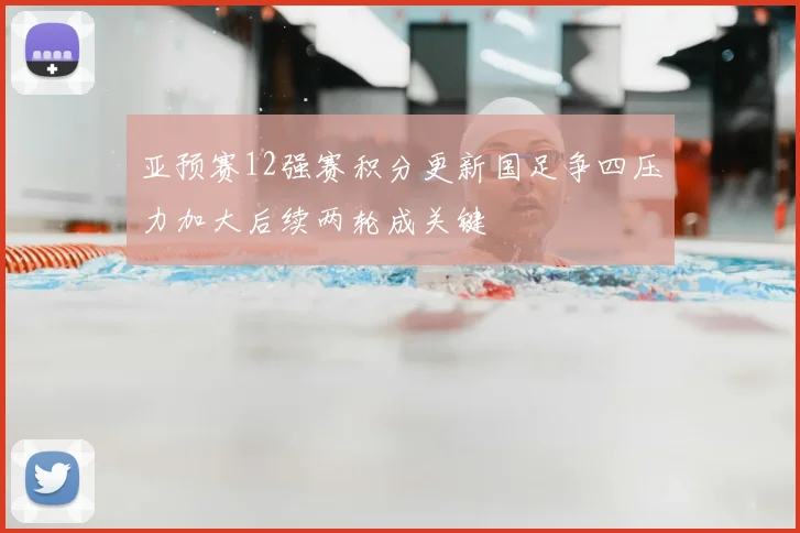 亚预赛12强赛积分更新国足争四压力加大后续两轮成关键