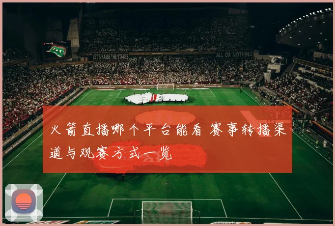 火箭直播哪个平台能看 赛事转播渠道与观赛方式一览