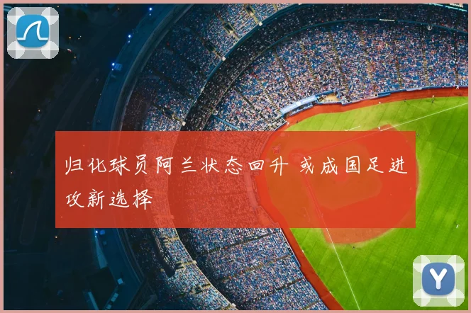 归化球员阿兰状态回升 或成国足进攻新选择