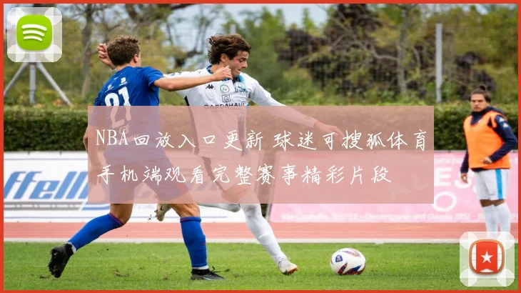 NBA回放入口更新 球迷可搜狐体育手机端观看完整赛事精彩片段