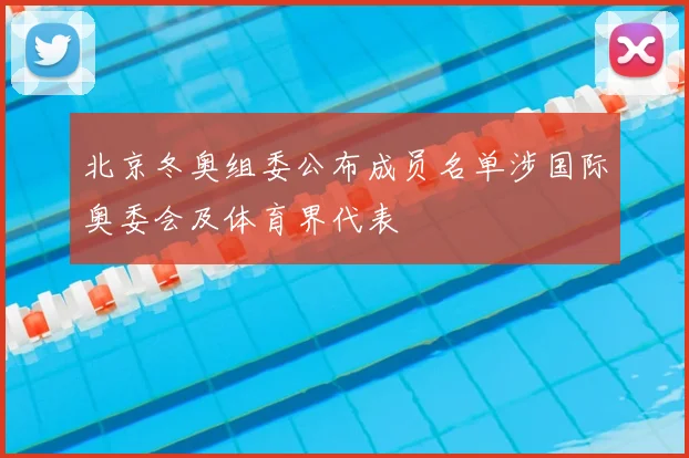 北京冬奥组委公布成员名单涉国际奥委会及体育界代表
