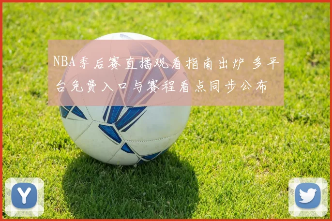 NBA季后赛直播观看指南出炉 多平台免费入口与赛程看点同步公布