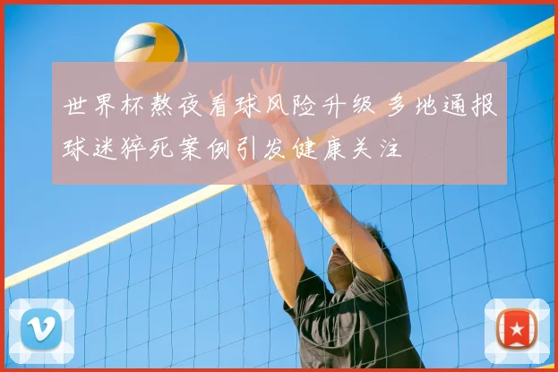 世界杯熬夜看球风险升级 多地通报球迷猝死案例引发健康关注