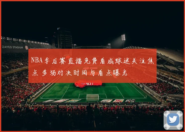 NBA季后赛直播免费看成球迷关注焦点 多场对决时间与看点曝光