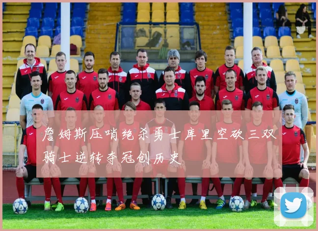 詹姆斯压哨绝杀勇士库里空砍三双骑士逆转夺冠创历史