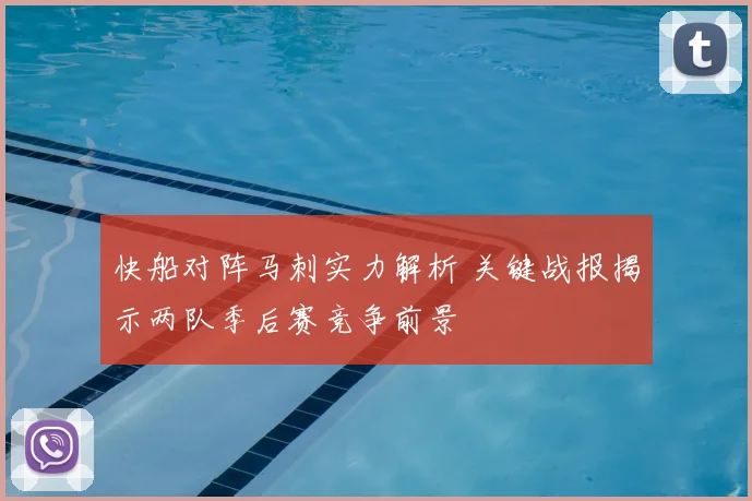 快船对阵马刺实力解析 关键战报揭示两队季后赛竞争前景
