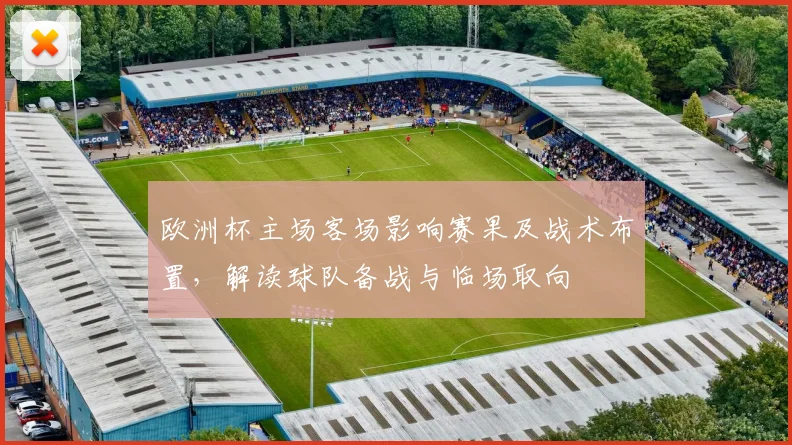 欧洲杯主场客场影响赛果及战术布置，解读球队备战与临场取向