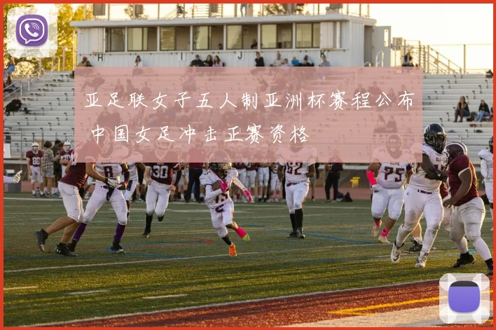 亚足联女子五人制亚洲杯赛程公布 中国女足冲击正赛资格