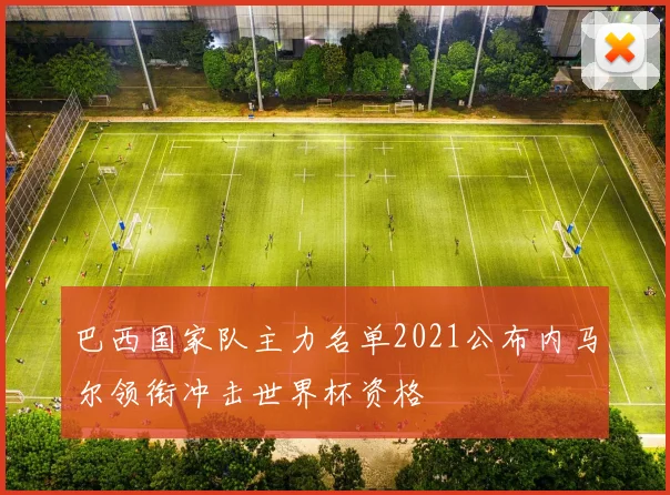 巴西国家队主力名单2021公布内马尔领衔冲击世界杯资格