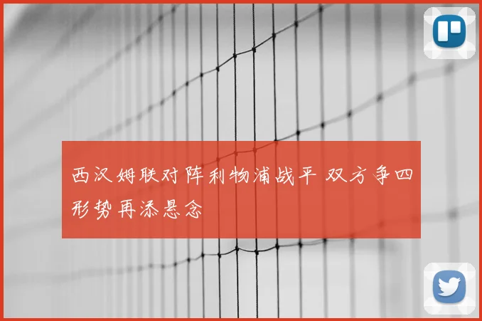 西汉姆联对阵利物浦战平 双方争四形势再添悬念