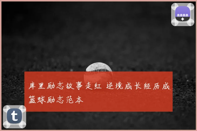 库里励志故事走红 逆境成长经历成篮球励志范本